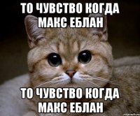 то чувство когда макс еблан то чувство когда макс еблан