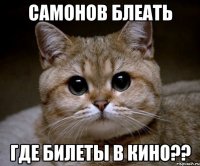 самонов блеать где билеты в кино??