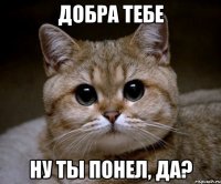 добра тебе ну ты понел, да?