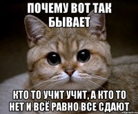 почему вот так бывает кто то учит учит, а кто то нет и всё равно все сдают