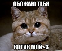 обожаю тебя котик мой<3