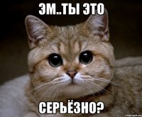 эм..ты это серьёзно?