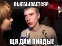 Выебывается? Щя дам пизды!