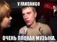 У Fandango очень плохая музыка.