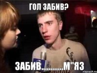 ГОЛ ЗАБИВ? ЗАБИВ............М"ЯЗ