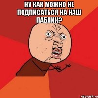 ну как можно не подписаться на наш паблик? 