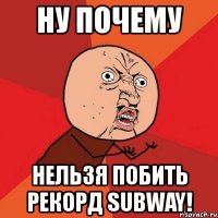 ну почему нельзя побить рекорд subway!