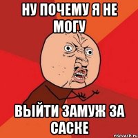 ну почему я не могу выйти замуж за саске