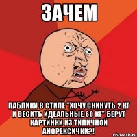 зачем паблики в стиле "хочу скинуть 2 кг и весить идеальные 60 кг" берут картинки из типичной анорексички?!