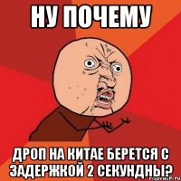 ну почему дроп на китае берется с задержкой 2 секундны?