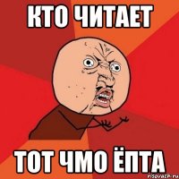 кто читает тот чмо ёпта