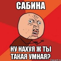 сабина ну нахуя ж ты такая умная?