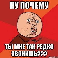 ну почему ты мне так редко звонишь???