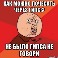 как можно почесать через гипс:? не было гипса не говори