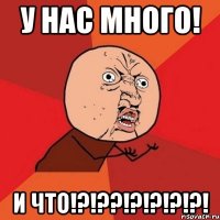 у нас много! и что!?!??!?!?!?!?!