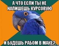 а что если ты не напишешь курсовую и будешь рабом в маке?