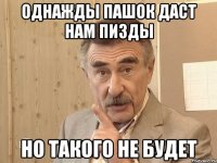 однажды пашок даст нам пизды но такого не будет