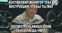 я установил монитор тебе в инструкцию,чтобы ты мог посмотреть кинцо, пока обновляешь рарус