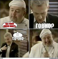 Ща говно будем хавать Говно? А точно