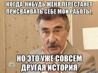 когда-нибудь женя перестанет присваивать себе мои работы, но это уже совсем другая история