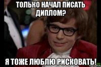 только начал писать диплом? я тоже люблю рисковать!