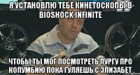 я установлю тебе кинетоскопы в bioshock infinite чтобы ты мог посмотреть пургу про колумбию пока гуляешь с элизабет