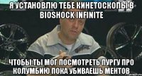 я установлю тебе кинетоскопы в bioshock infinite чтобы ты мог посмотреть пургу про колумбию пока убиваешь ментов