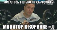 осталось только прих#$@чить монитор к коринке =))