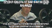 провел кабель от вай фая на уши ахьмада чтоб все студенты ггнту могли зайти в интернет, когда у них закончится безлимитка