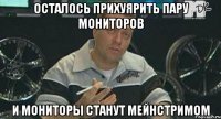 осталось прихуярить пару мониторов и мониторы станут мейнстримом