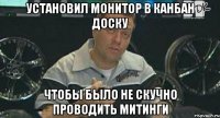 установил монитор в канбан доску чтобы было не скучно проводить митинги