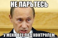 не парьтесь у меня все под контролем