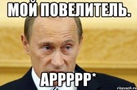 мой повелитель. аррррр*