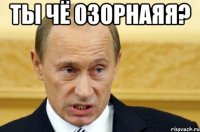 ты чё озорнаяя? 