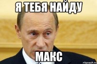 я тебя найду макс