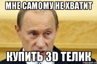 мне самому не хватит купить 3d телик