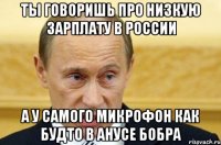 ты говоришь про низкую зарплату в россии а у самого микрофон как будто в анусе бобра