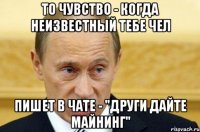 то чувство - когда неизвестный тебе чел пишет в чате - "други дайте майнинг"