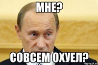 мне? совсем охуел?