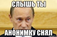 слышь ты анонимку снял