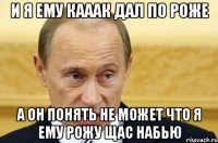 и я ему кааак дал по роже а он понять не может что я ему рожу щас набью