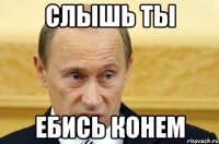 слышь ты ебись конем