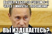 вышел из боя со счетом 9>2 через 2 минуты: "поражение" вы издеваетесь?