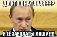 да кто она такая??? я её зарплаты лишу !!!