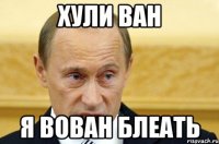 хули ван я вован блеать