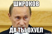 широков да ты охуел