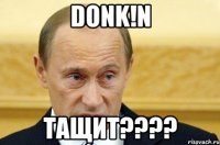 donk!n тащит???