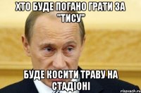 хто буде погано грати за "тису" буде косити траву на стадіоні