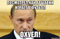 посмотрел как аршавин играет в футбол охуел!