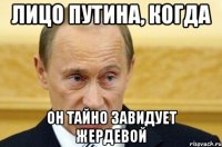 лицо путина, когда он тайно завидует жердевой